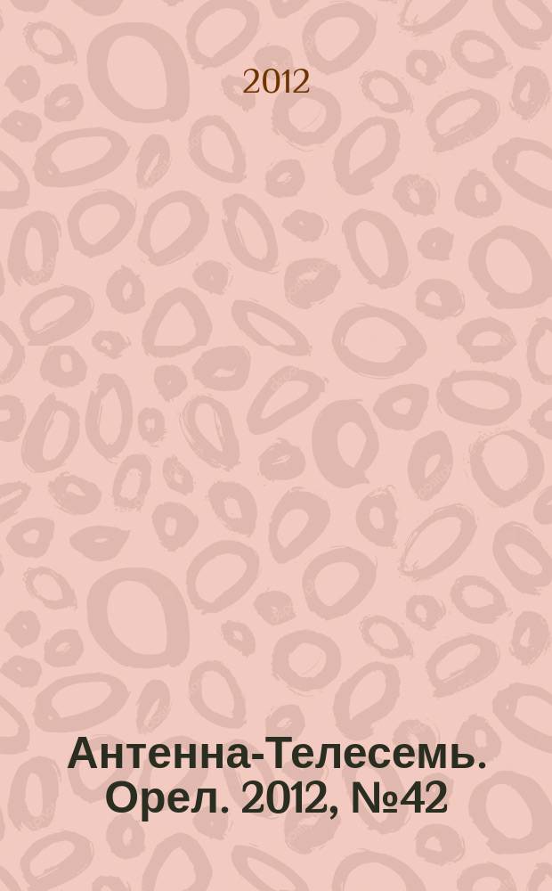 Антенна-Телесемь. Орел. 2012, № 42 (706)