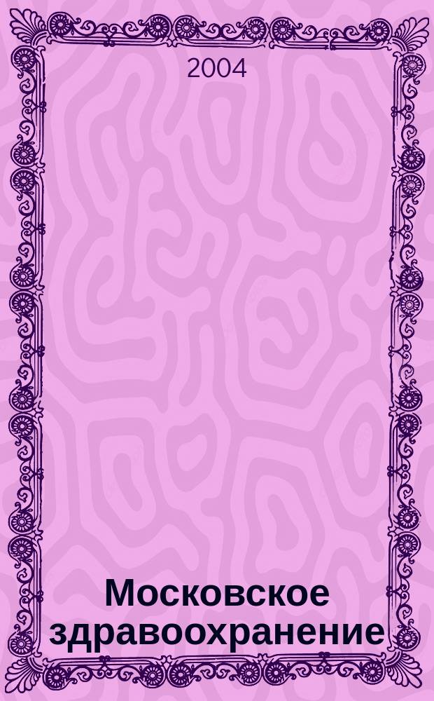 Московское здравоохранение : Офиц. орган Ком. здравоохранения Москвы и Моск. гор. фонда обязат. мед. страхования. 2004, № 3