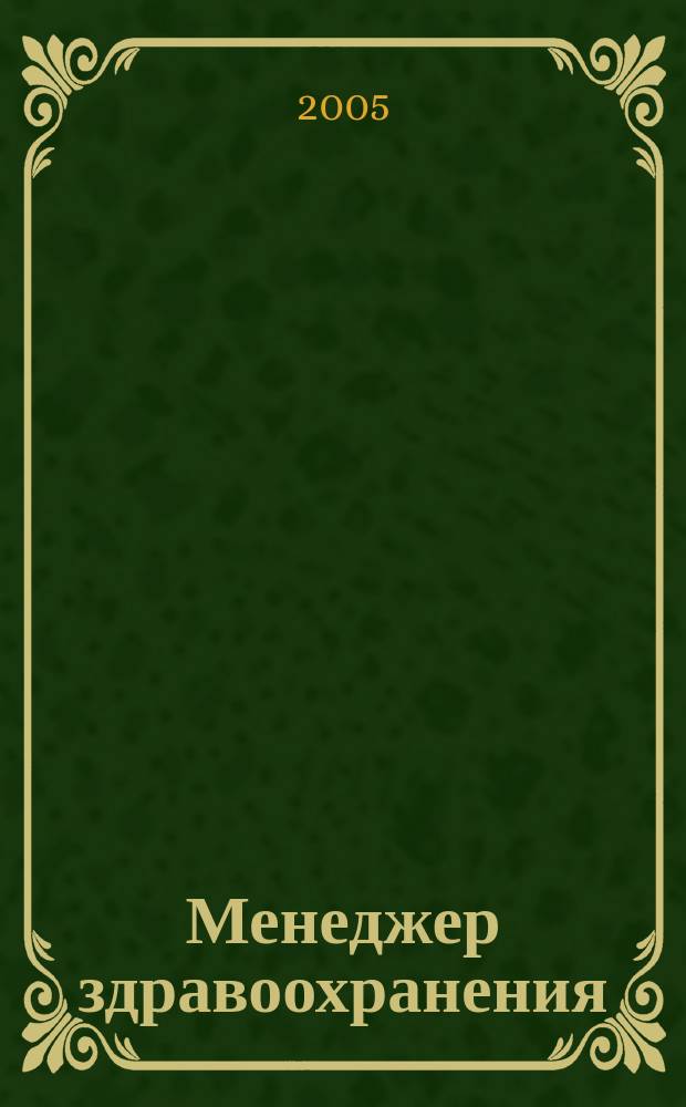 Менеджер здравоохранения : ежемесячный научно-практический журнал журнал для эффективных управляющих системы здравоохранения. 2005, № 5