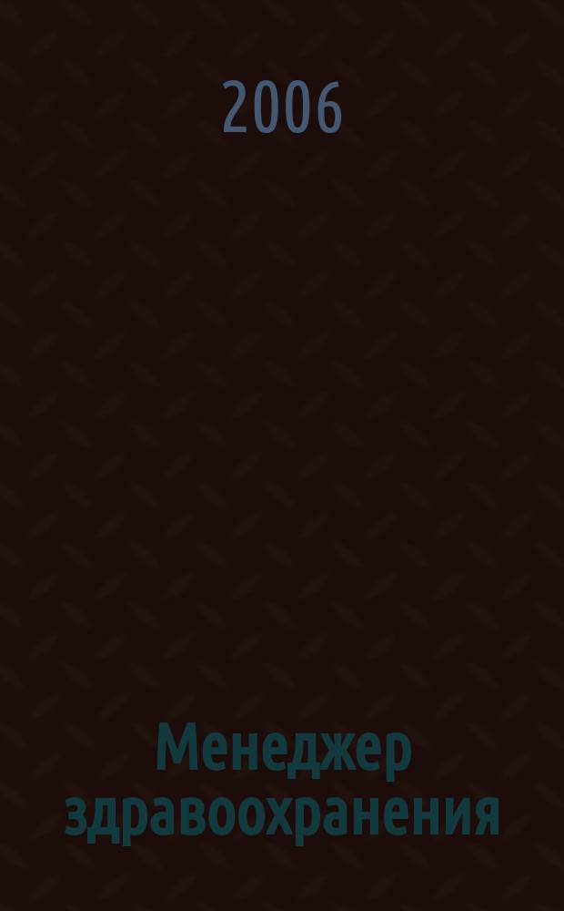 Менеджер здравоохранения : ежемесячный научно-практический журнал журнал для эффективных управляющих системы здравоохранения. 2006, № 6