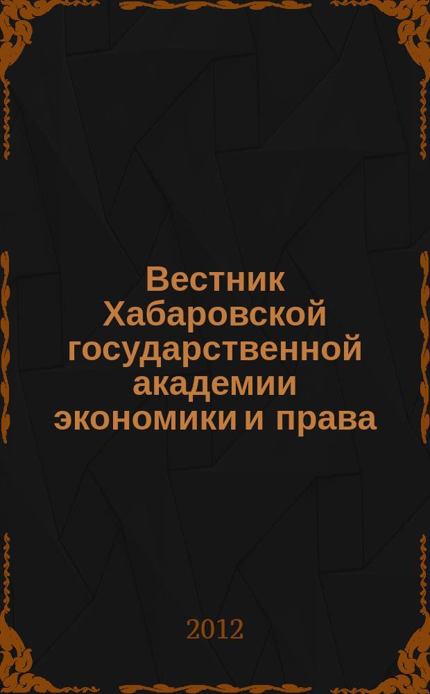 Вестник Хабаровской государственной академии экономики и права : Науч. и обществ.-публицист. журн. 2012, № 3 (60)