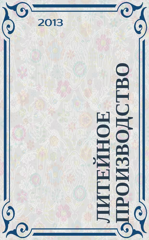Литейное производство : Ежемес. науч.-техн. и производ. журн. Орган М-ва автомоб. и тракторной пром. СССР и Всесоюз. науч. инж.-техн. о-ва литейщиков. 2013, № 2