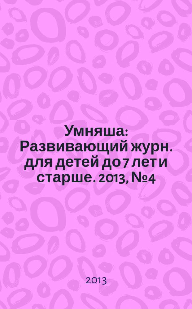 Умняша : Развивающий журн. для детей до 7 лет и старше. 2013, № 4 (159)