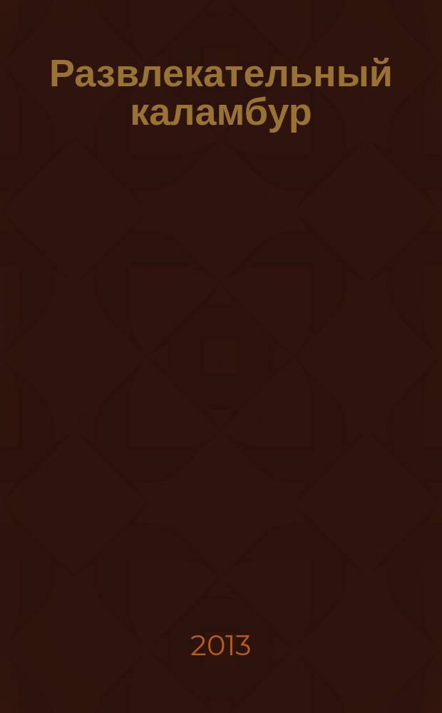 Развлекательный каламбур : журн. для веселых и прикольных. 2013, № 2 (300)
