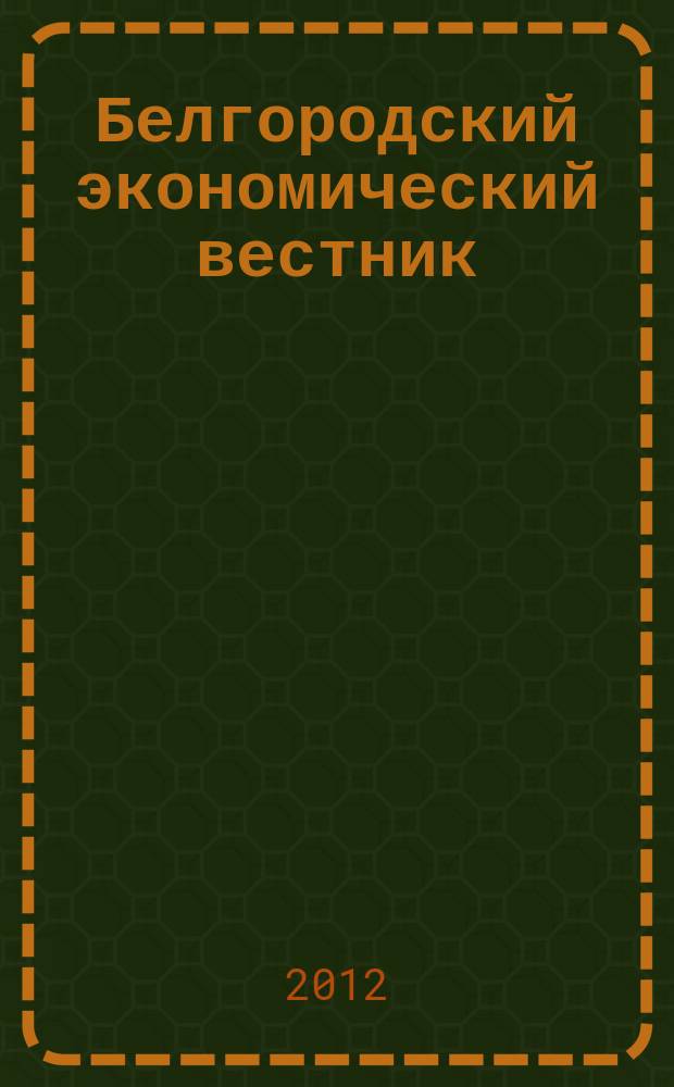 Белгородский экономический вестник : Ежемес. науч.-информ. журн. 2012, № 3 (67)