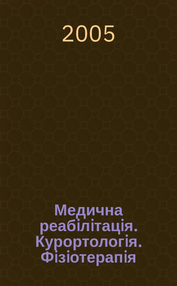 Медична реабiлiтацiя. Курортологiя. Фiзiотерапiя : Наук.-практ. журн. 2005, № 1 (41)
