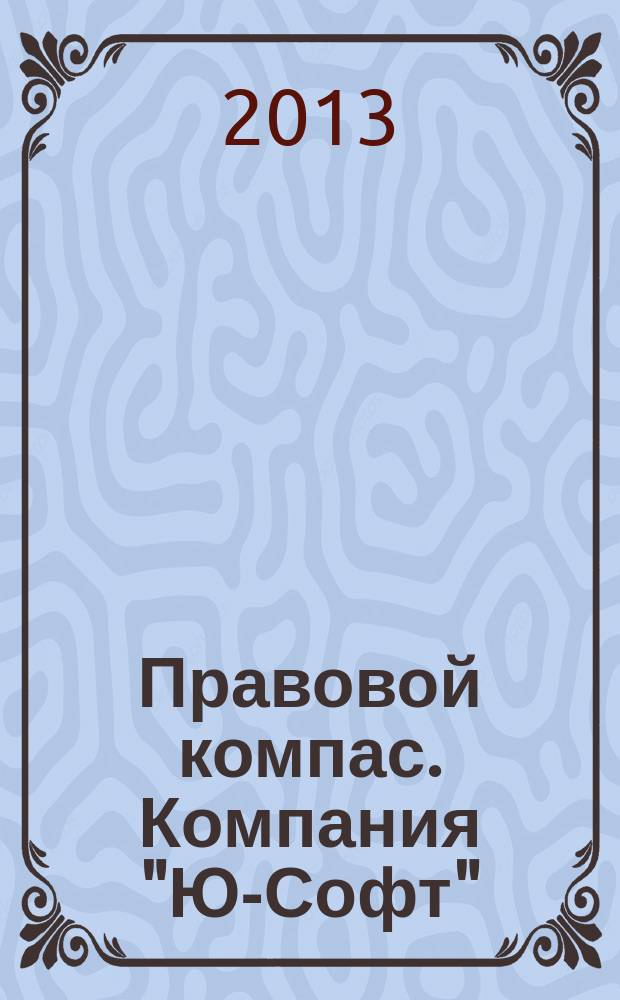 Правовой компас. Компания "Ю-Софт" : журнал Компании "Ю-Софт". 2013, № 4 (44)