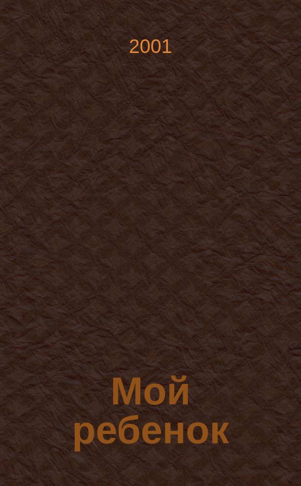 Мой ребенок : Спец. журн. для мам и пап. 2001, 2