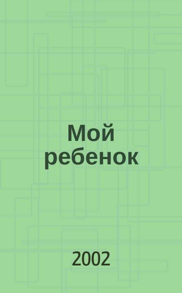 Мой ребенок : Спец. журн. для мам и пап. 2002, 9