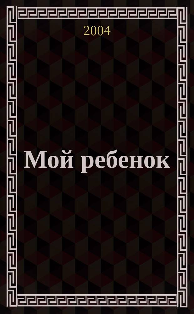 Мой ребенок : Спец. журн. для мам и пап. 2004, 1