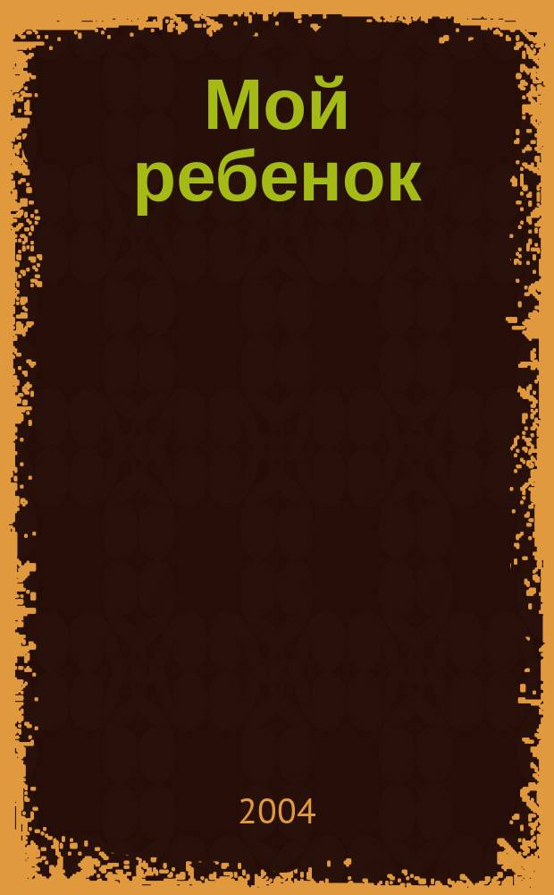 Мой ребенок : Спец. журн. для мам и пап. 2004, 7