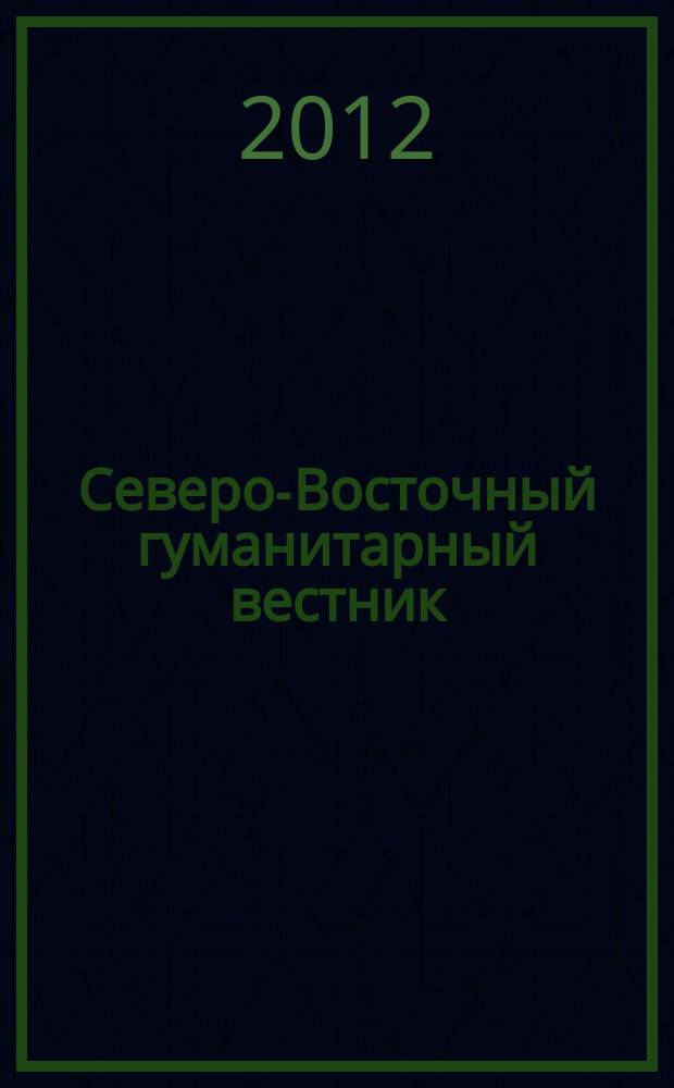 Северо-Восточный гуманитарный вестник : научный журнал периодическое издание. 2012, № 1 (4)