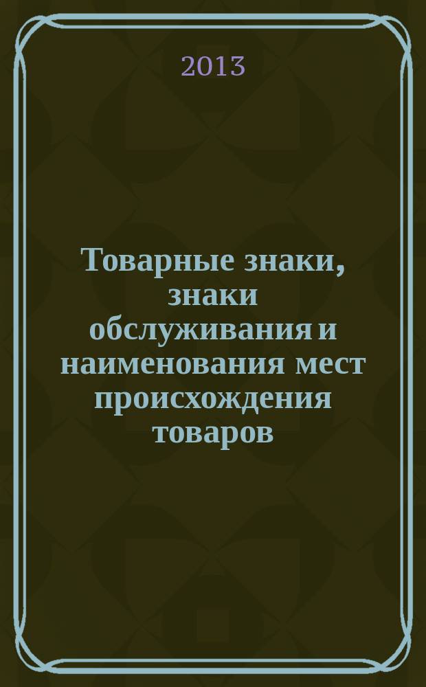 Товарные знаки, знаки обслуживания и наименования мест происхождения товаров : Офиц. бюл. Ком. Рос. Федерации по пат. и товар. знакам. 2013, № 15, ч. 3