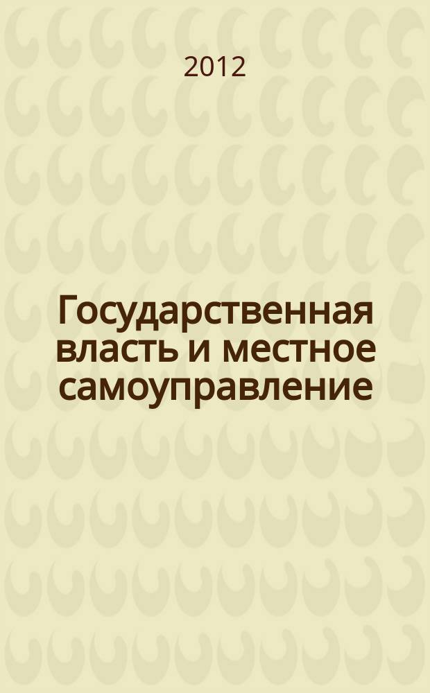 Государственная власть и местное самоуправление : Практ. и информ. изд. 2012, № 11