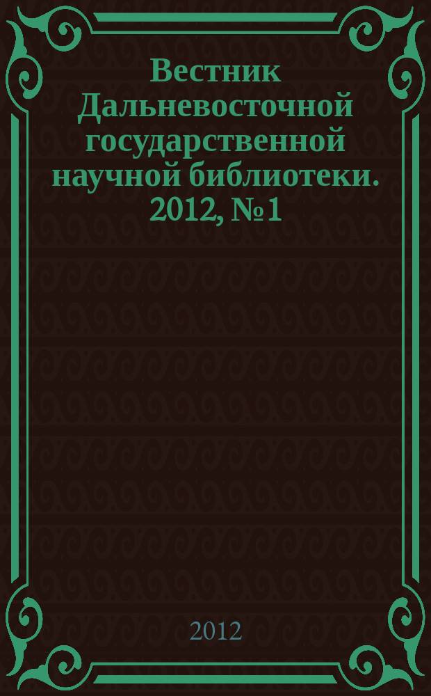 Вестник Дальневосточной государственной научной библиотеки. 2012, № 1 (54) : [Развитие библиотечно-информационного пространства на Дальнем Востоке и высшее библиотечное образование