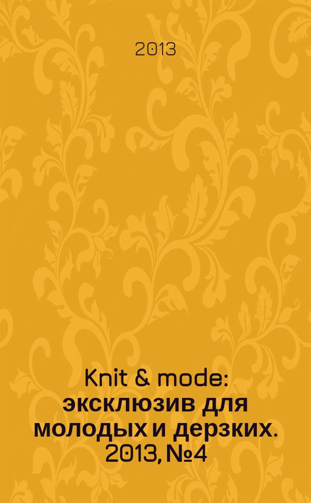 Knit & mode : эксклюзив для молодых и дерзких. 2013, № 4