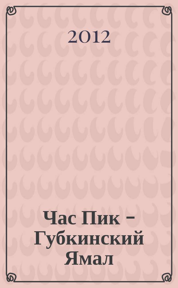 Час Пик - Губкинский Ямал : рекламно-информационный журнал. 2012, № 6 (33)