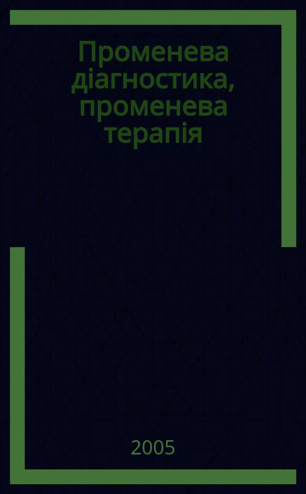 Променева дiагностика, променева терапiя : Наук.-практ. журн. Офiц. орган Асоц. радiологiв Украϊни. 2005, № 3