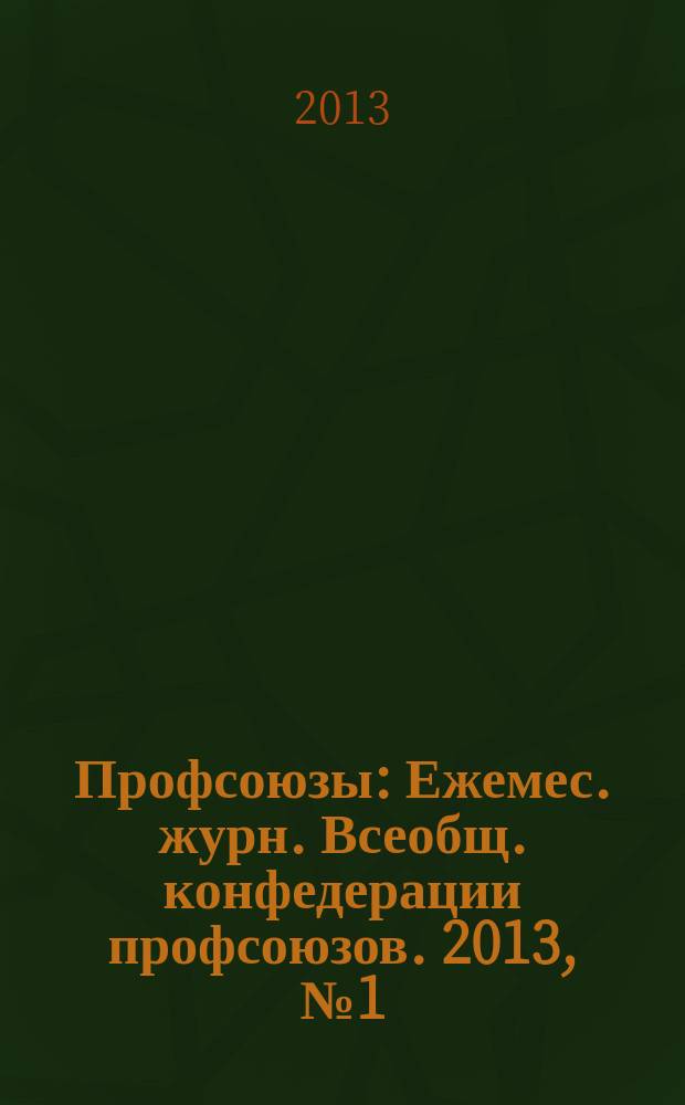 Профсоюзы : Ежемес. журн. Всеобщ. конфедерации профсоюзов. 2013, № 1 (1461)