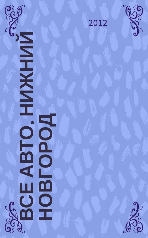 Все авто. Нижний Новгород : рекламно-информационное издание. 2012, № 47 (334)