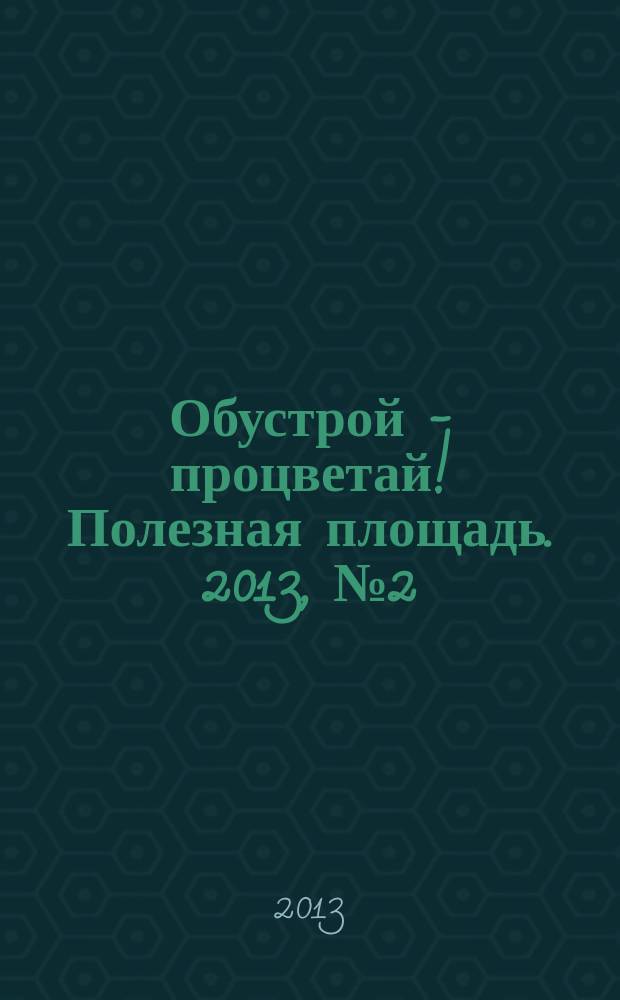 Обустрой - процветай! Полезная площадь. 2013, № 2 (81)