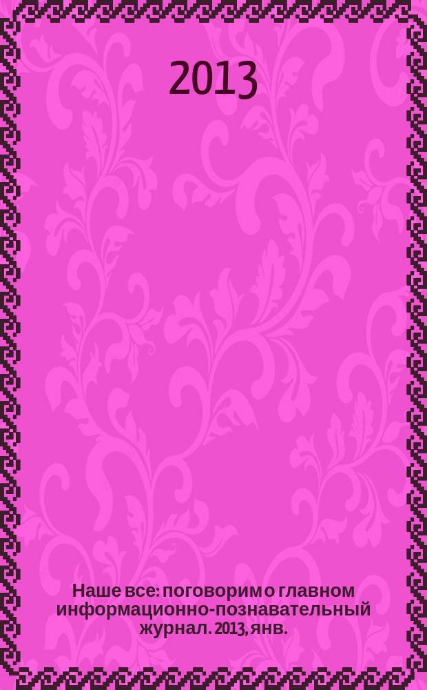 Наше все : поговорим о главном информационно-познавательный журнал. 2013, янв./февр. (2)