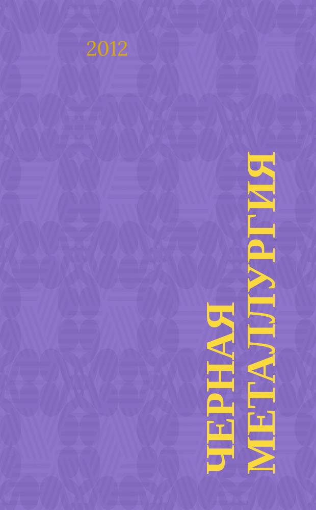 Черная металлургия : бюллетень научно-технической и экономической информации. 2012, вып. 12 (1356)