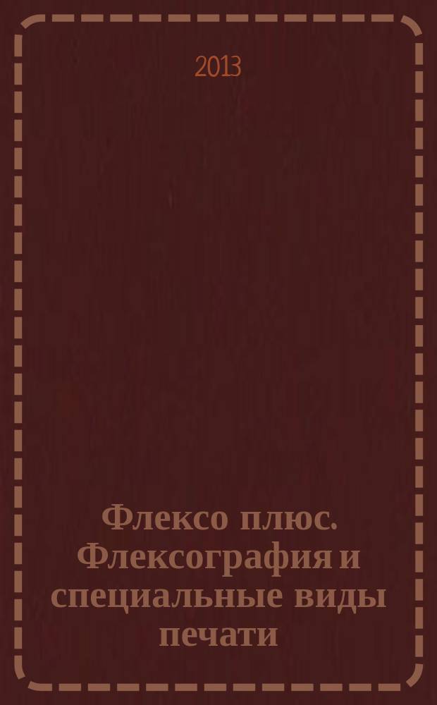 Флексо плюс. Флексография и специальные виды печати : Науч.-техн. журн. для интересующихся флексограф., глубокой, трафарет., тампон. и др. спец. видами печати, их применением, особенностями их, допеч., печ. и отделоч. технологий. 2013, № 1 (91)
