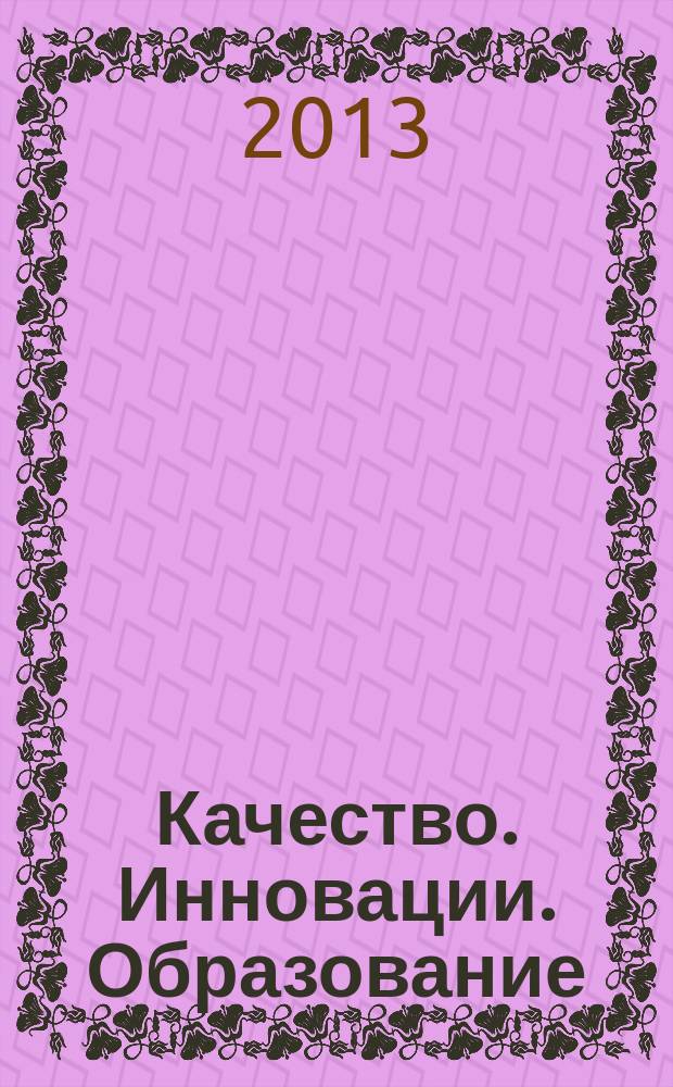Качество. Инновации. Образование : Ежекв. науч.-практ. журн. 2013, № 1 (92)