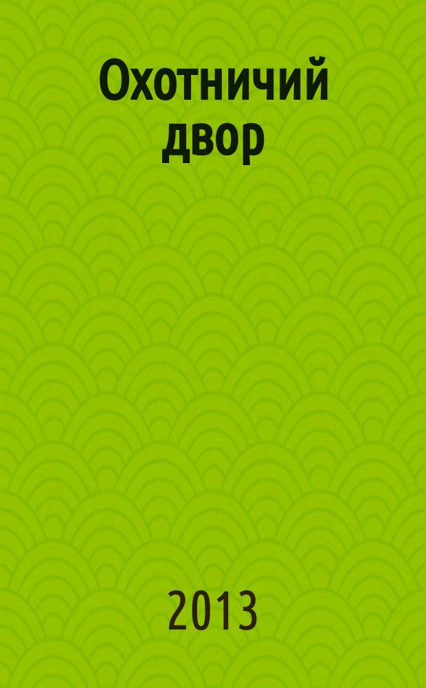 Охотничий двор : охота, рыбалка, активный отдых ежемесячный иллюстрированный журнал. 2013, № 3