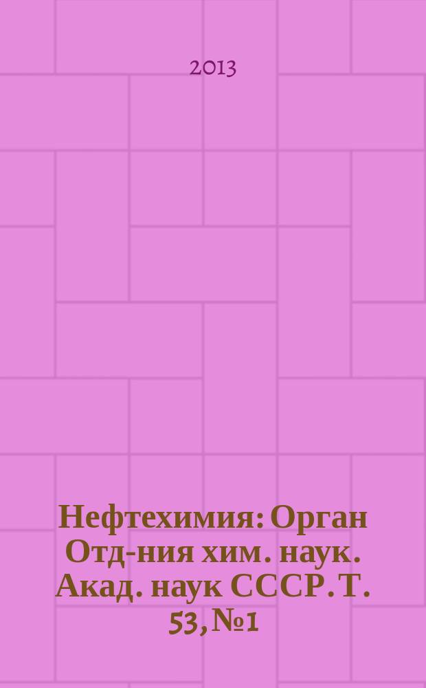 Нефтехимия : [Орган Отд-ния хим. наук. Акад. наук СССР]. Т. 53, № 1