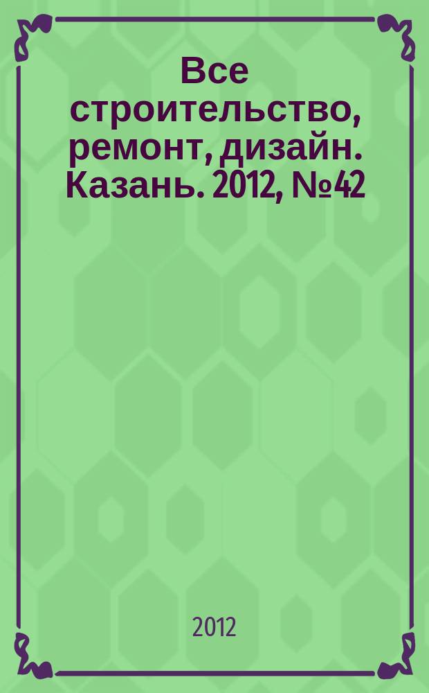 Все строительство, ремонт, дизайн. Казань. 2012, № 42 (226)