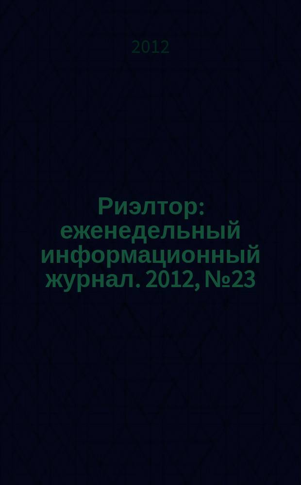 Риэлтор : еженедельный информационный журнал. 2012, № 23 (114)