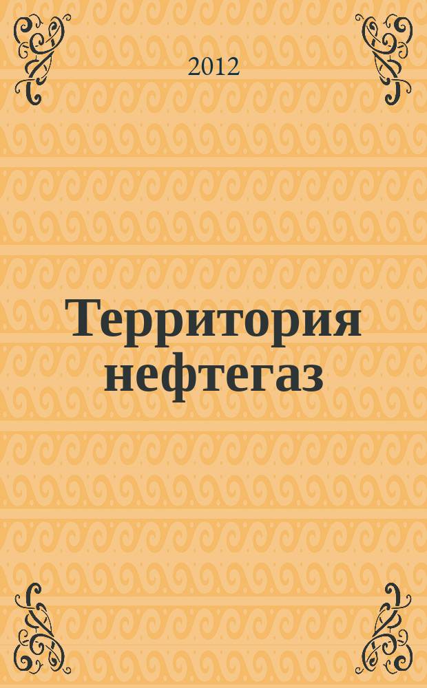 Территория нефтегаз : лидеры знают больше. 2012, № 12
