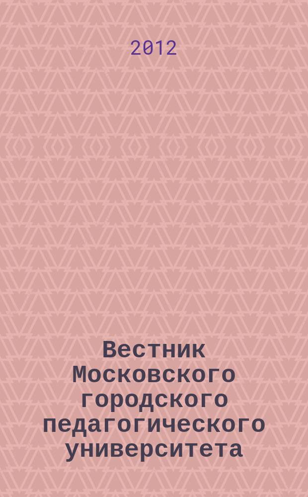 Вестник Московского городского педагогического университета : научный периодический журнал журнал Московского городского педагогического университета. 2012, № 2 (10)