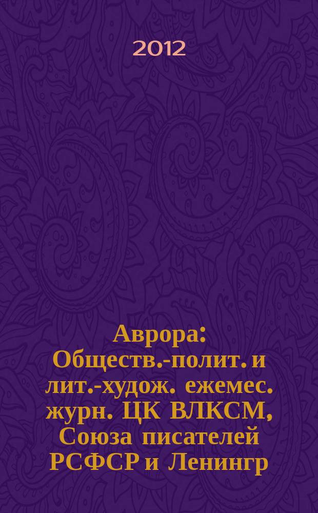 Аврора : Обществ.-полит. и лит.-худож. ежемес. журн. ЦК ВЛКСМ, Союза писателей РСФСР и Ленингр. писательской организации. 2012, № 1