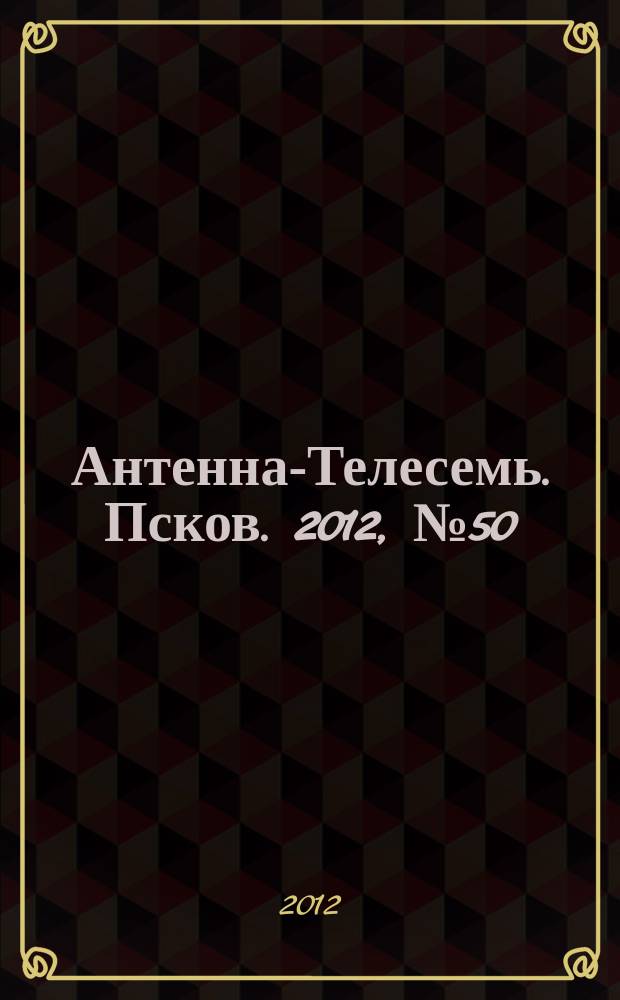 Антенна-Телесемь. Псков. 2012, № 50 (348)