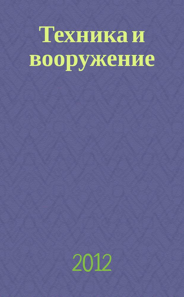 Техника и вооружение : Вчера, сегодня, завтра ... Науч.-попул. журн. 2012, 12