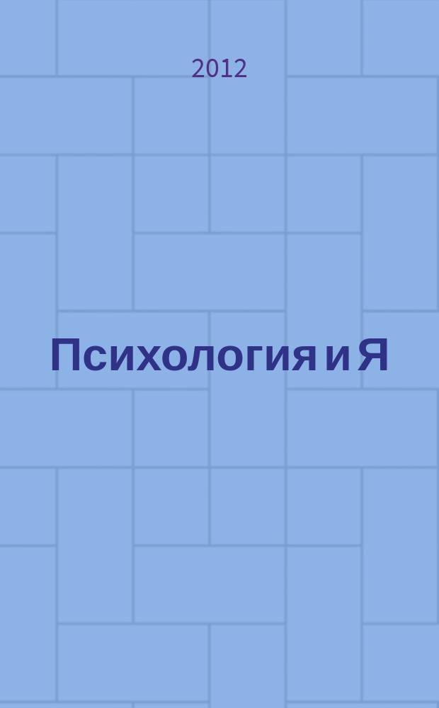 Психология и Я : журнал для тех, кто хочет быть счастливым. 2012, № 12 (21)