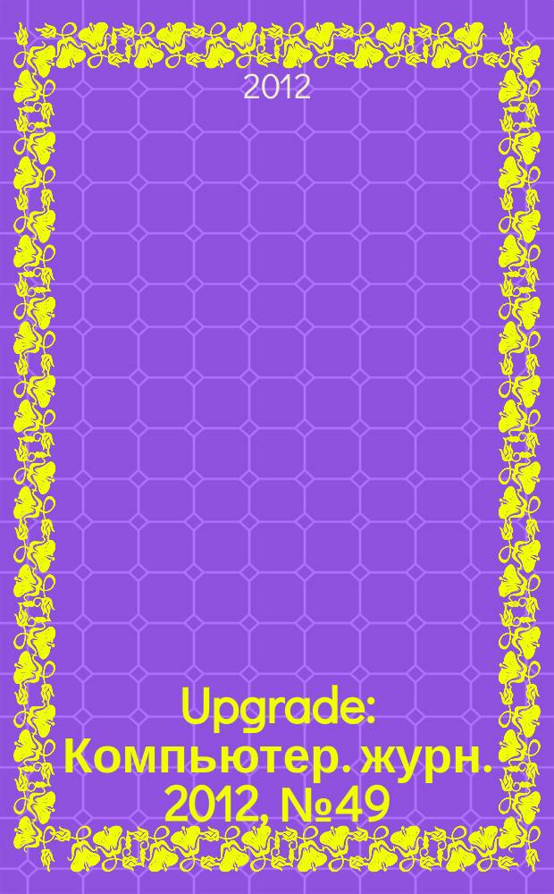 Upgrade : Компьютер. журн. 2012, № 49 (604)