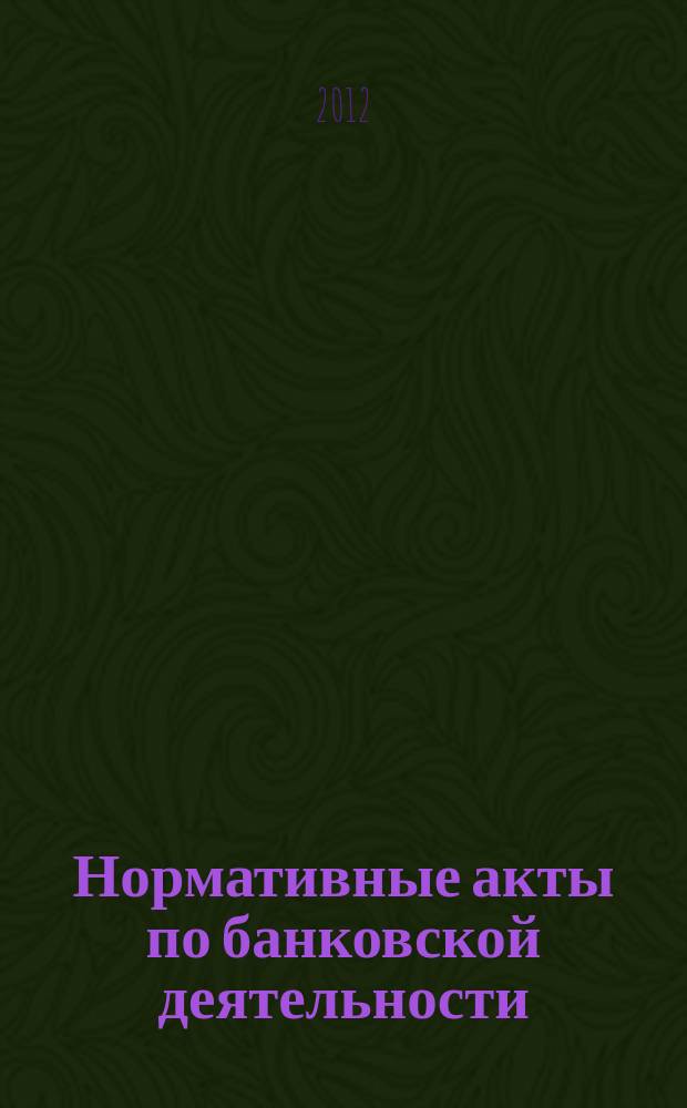 Нормативные акты по банковской деятельности : Прил. к журн. "Деньги и кредит". 2012, вып. 11 (221)