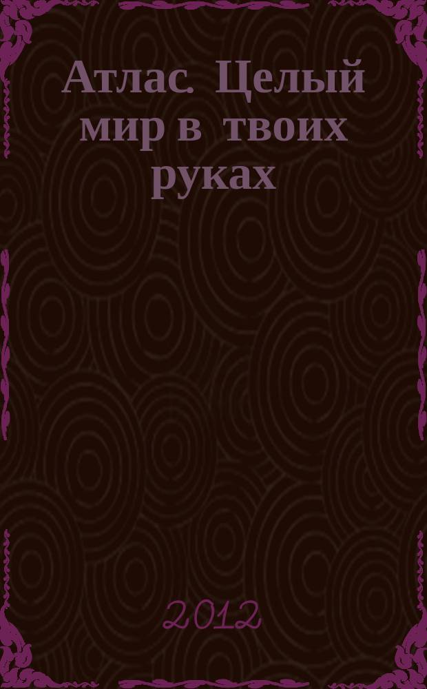 Атлас. Целый мир в твоих руках : еженедельное издание. Вып. 137