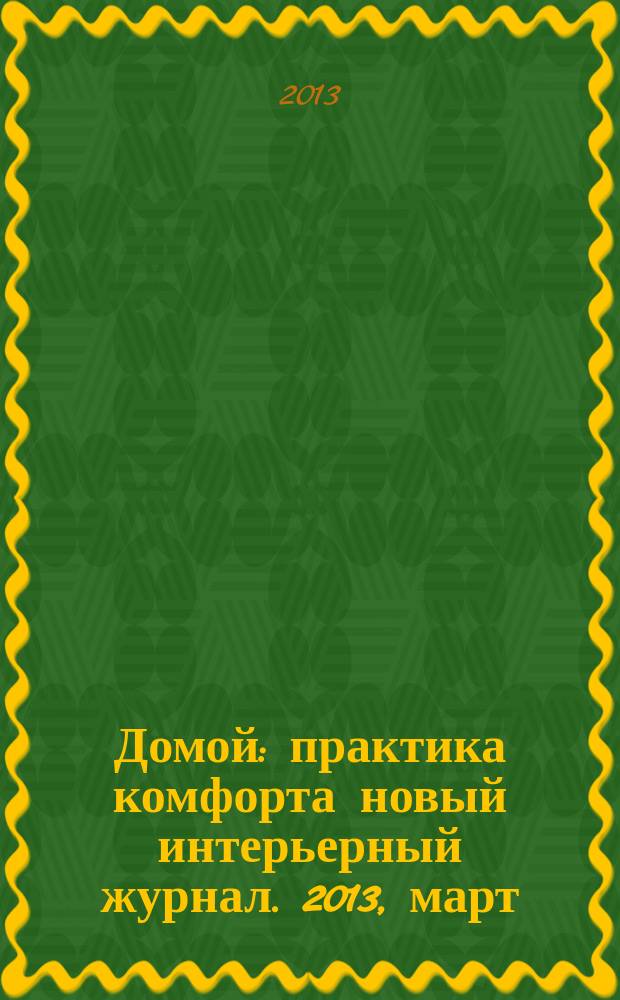 Домой : практика комфорта новый интерьерный журнал. 2013, март (66)