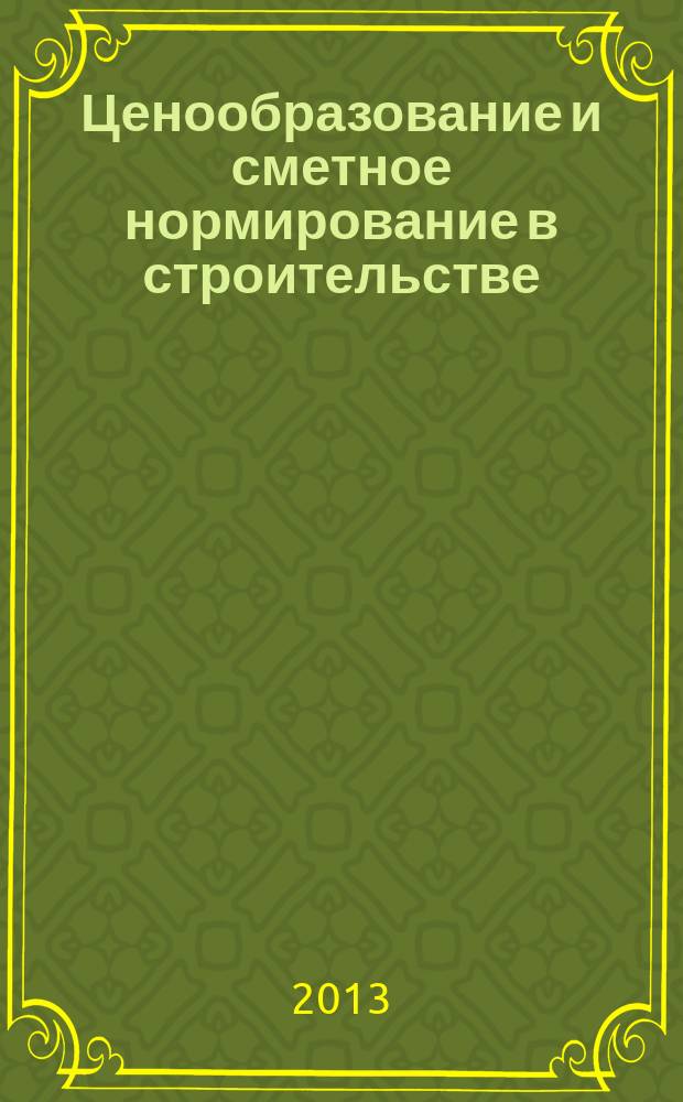 Ценообразование и сметное нормирование в строительстве : Ежемес. Всерос. информ.-аналит. журн. 2013, № 2 (344)