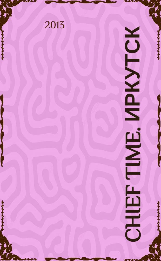 Chief Time. Иркутск : философия достижений рекламно-информационное издание. 2013, № 1/2 (33)