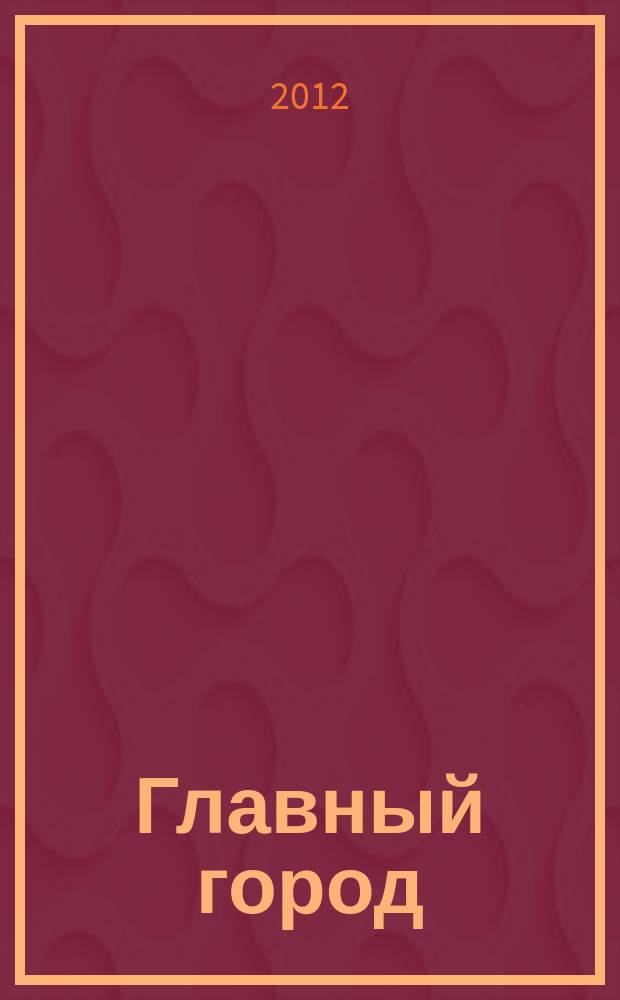 Главный город : Хабаровск журнал о главном в городе. 2012, № 12 (45)