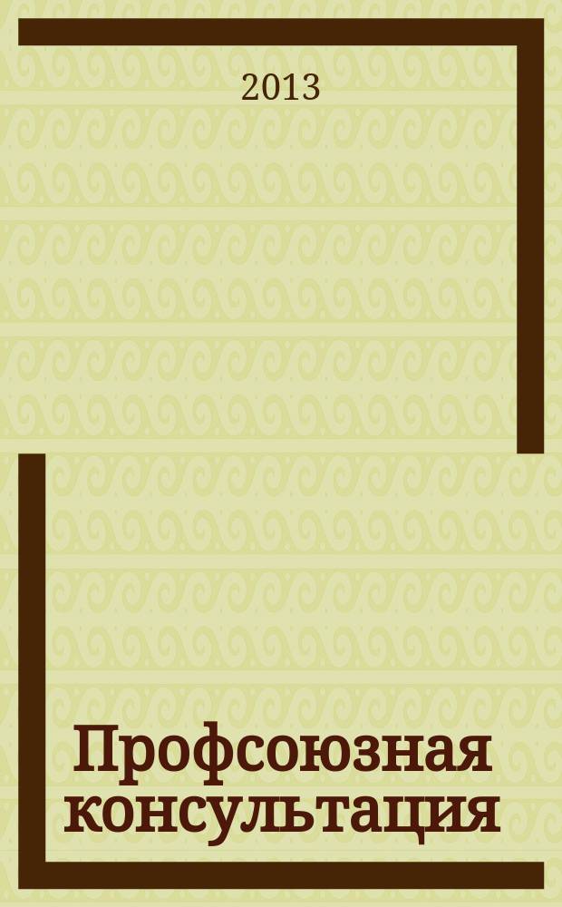 Профсоюзная консультация : книга для профкома от газеты "Солидарность". 2013, вып. 1 (14)