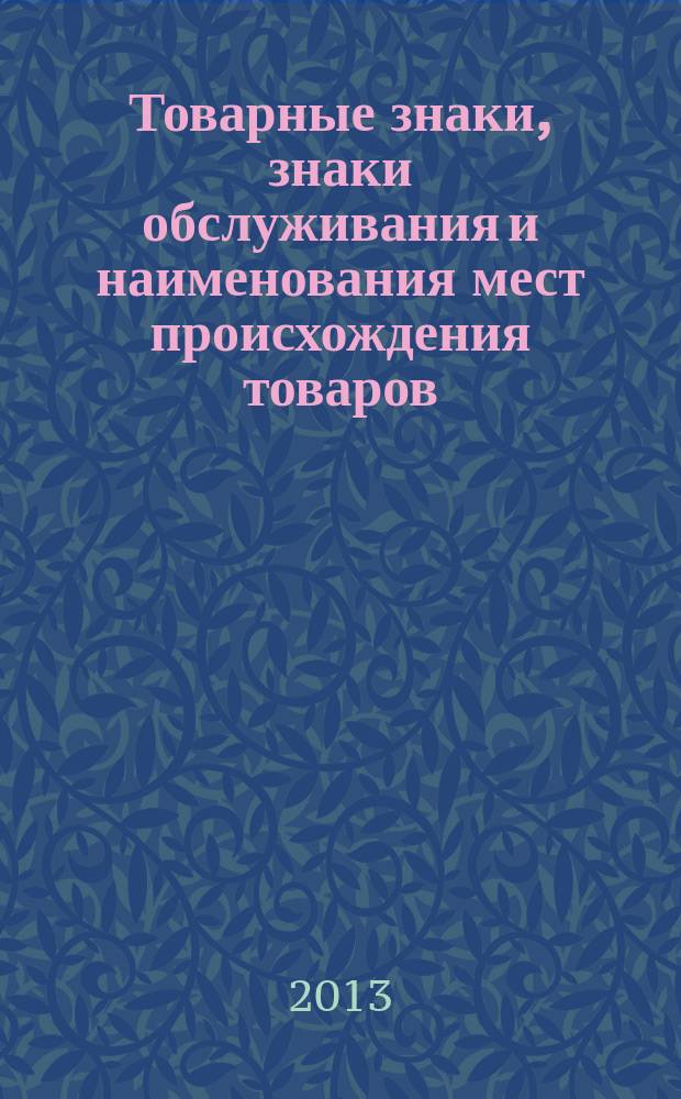 Товарные знаки, знаки обслуживания и наименования мест происхождения товаров : Офиц. бюл. Ком. Рос. Федерации по пат. и товар. знакам. 2013, № 4, ч. 1