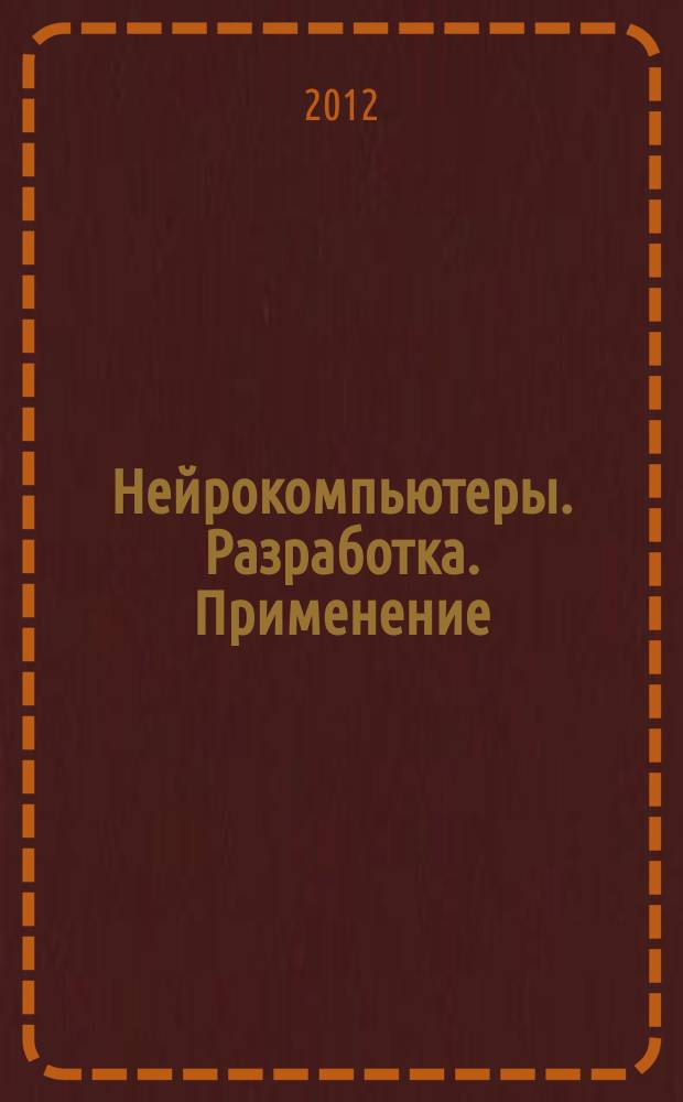 Нейрокомпьютеры. Разработка. Применение : Науч.-техн. журн. 2012, № 12 : Научная школа "Нейроматематика, модулярные нейрокомпьютеры и высокопроизводительные вычисления"