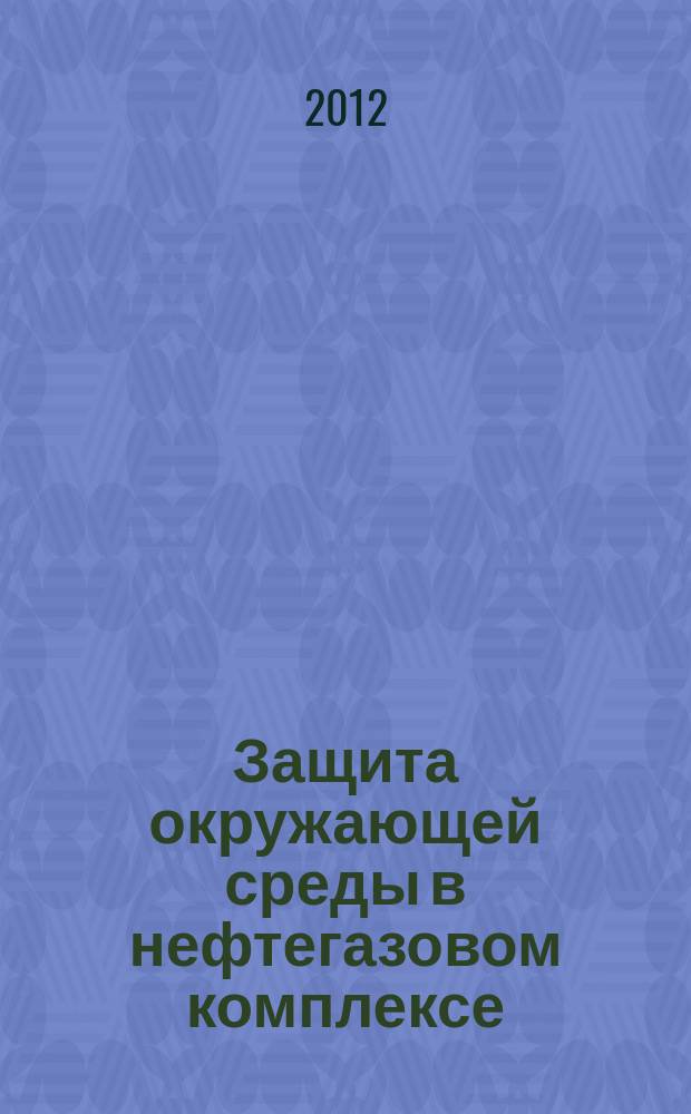 Защита окружающей среды в нефтегазовом комплексе : Науч.-техн. журн. 2012, № 10